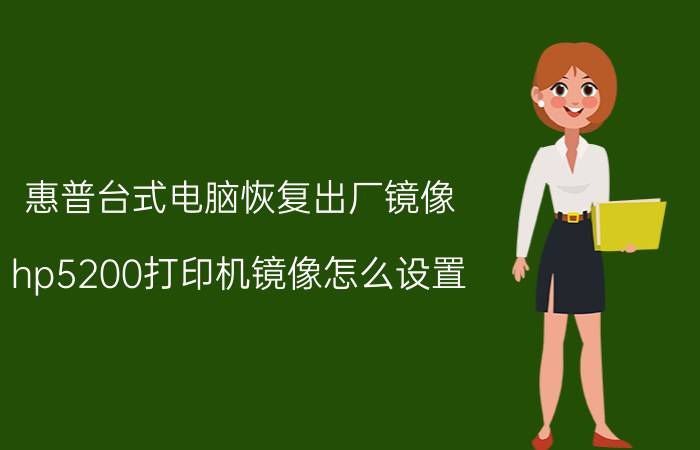 惠普台式电脑恢复出厂镜像 hp5200打印机镜像怎么设置？